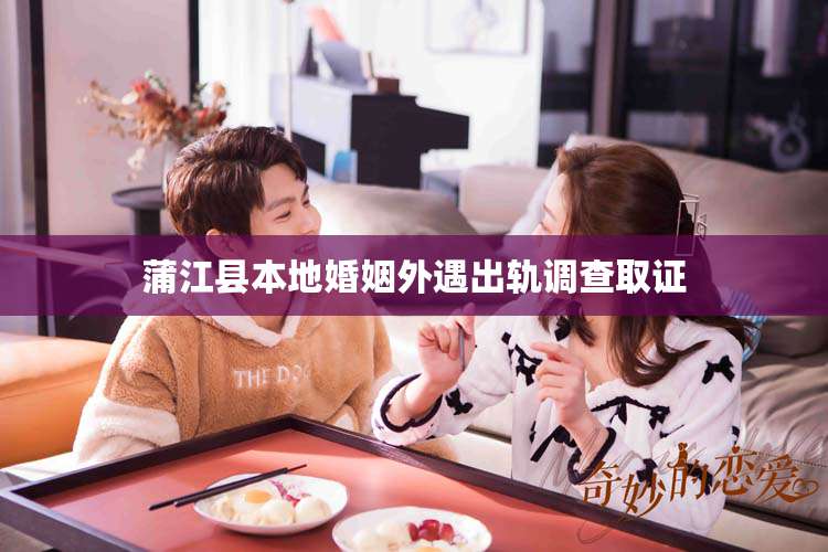 蒲江县本地婚姻外遇出轨调查取证