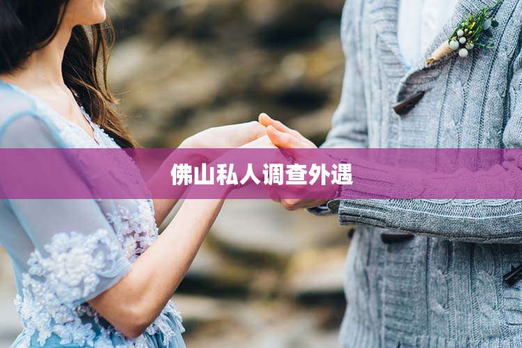 佛山私人调查外遇