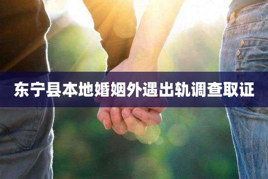 东宁县本地婚姻外遇出轨调查取证