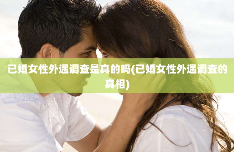 已婚女性外遇调查是真的吗(已婚女性外遇调查的真相)