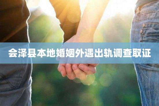 会泽县本地婚姻外遇出轨调查取证