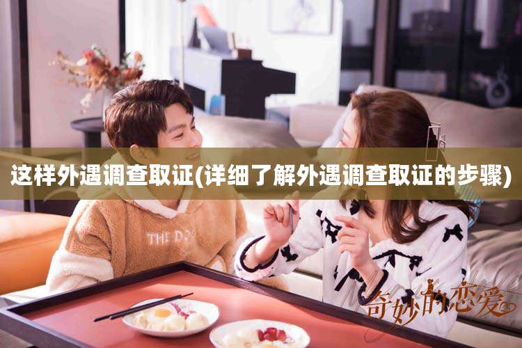 这样外遇调查取证(详细了解外遇调查取证的步骤)