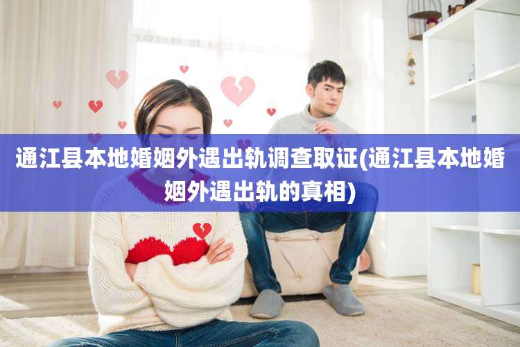 通江县本地婚姻外遇出轨调查取证(通江县本地婚姻外遇出轨的真相)