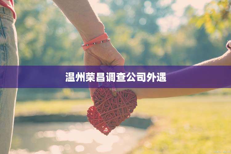 温州荣昌调查公司外遇