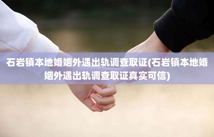 石岩镇本地婚姻外遇出轨调查取证(石岩镇本地婚姻外遇出轨调查取证真实可信)
