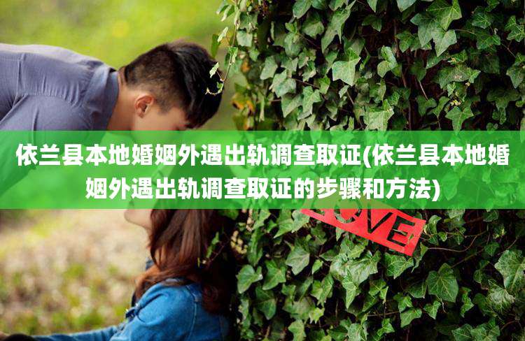 依兰县本地婚姻外遇出轨调查取证(依兰县本地婚姻外遇出轨调查取证的步骤和方法)