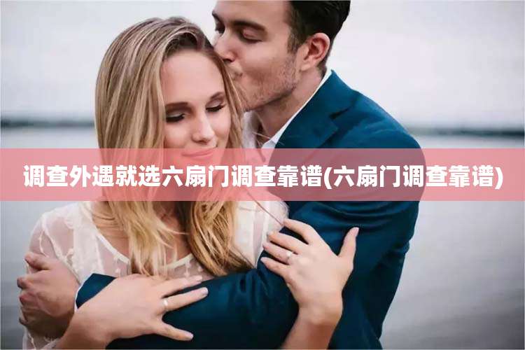 调查外遇就选六扇门调查靠谱(六扇门调查靠谱)