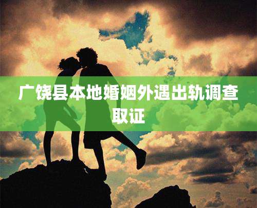 广饶县本地婚姻外遇出轨调查取证