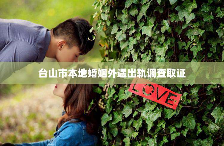 台山市本地婚姻外遇出轨调查取证