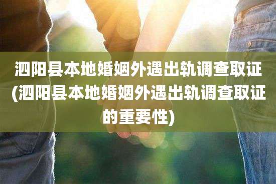 泗阳县本地婚姻外遇出轨调查取证(泗阳县本地婚姻外遇出轨调查取证的重要性)