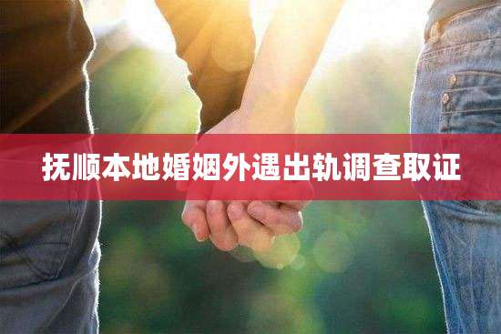 抚顺本地婚姻外遇出轨调查取证