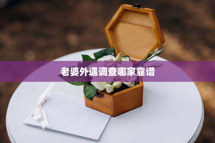 老婆外遇调查哪家靠谱