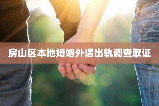 房山区本地婚姻外遇出轨调查取证