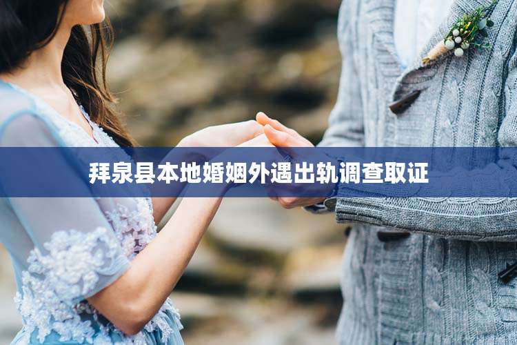 拜泉县本地婚姻外遇出轨调查取证