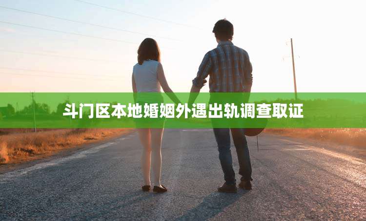 斗门区本地婚姻外遇出轨调查取证