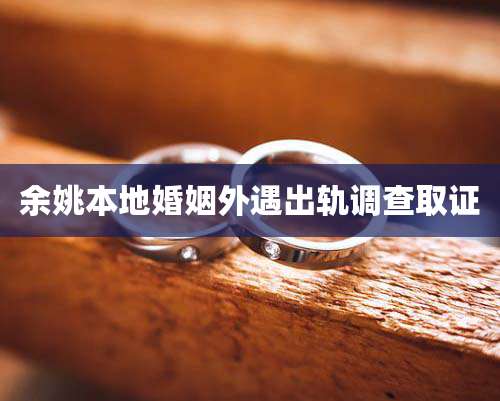 余姚本地婚姻外遇出轨调查取证