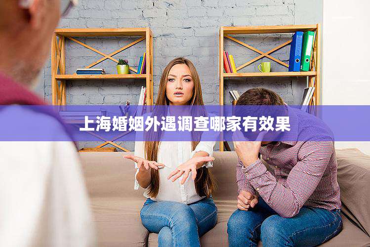 上海婚姻外遇调查哪家有效果