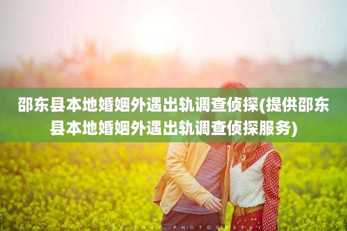 邵东县本地婚姻外遇出轨调查侦探(提供邵东县本地婚姻外遇出轨调查侦探服务)