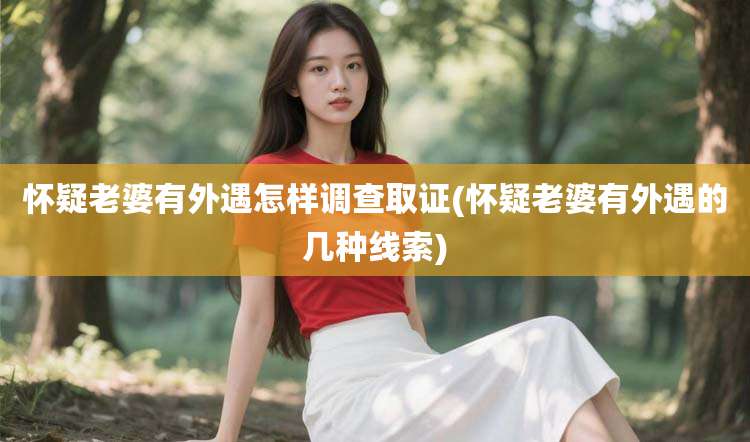 怀疑老婆有外遇怎样调查取证(怀疑老婆有外遇的几种线索)