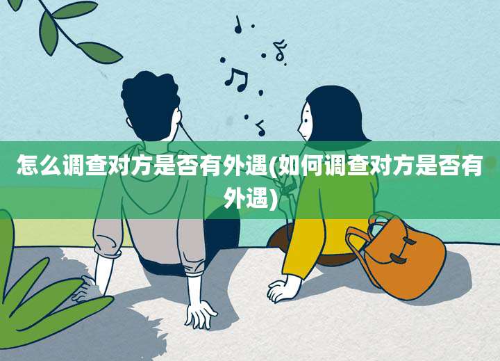 怎么调查对方是否有外遇(如何调查对方是否有外遇)