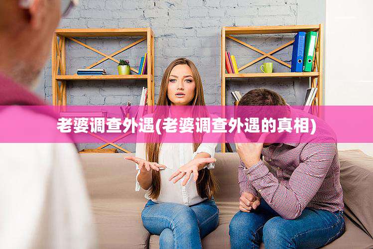 老婆调查外遇(老婆调查外遇的真相)