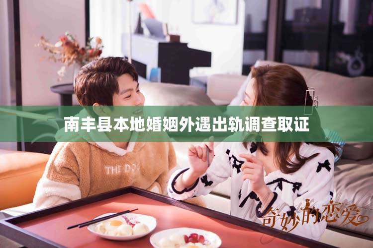 南丰县本地婚姻外遇出轨调查取证