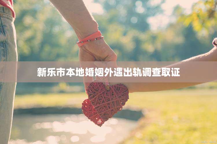 新乐市本地婚姻外遇出轨调查取证