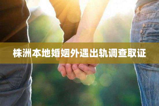 株洲本地婚姻外遇出轨调查取证