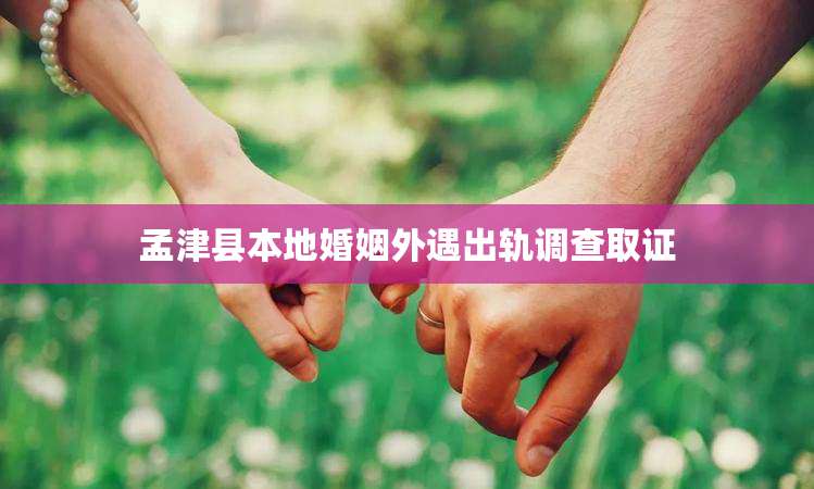 孟津县本地婚姻外遇出轨调查取证