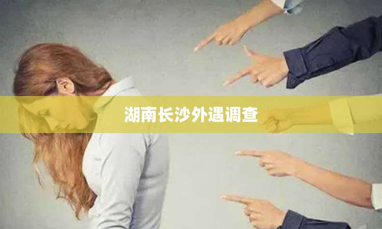湖南长沙外遇调查