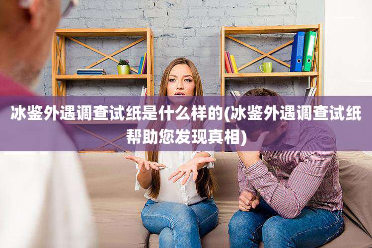 冰鉴外遇调查试纸是什么样的(冰鉴外遇调查试纸帮助您发现真相)