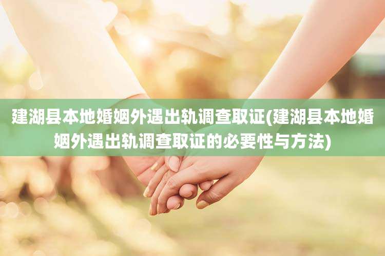 建湖县本地婚姻外遇出轨调查取证(建湖县本地婚姻外遇出轨调查取证的必要性与方法)