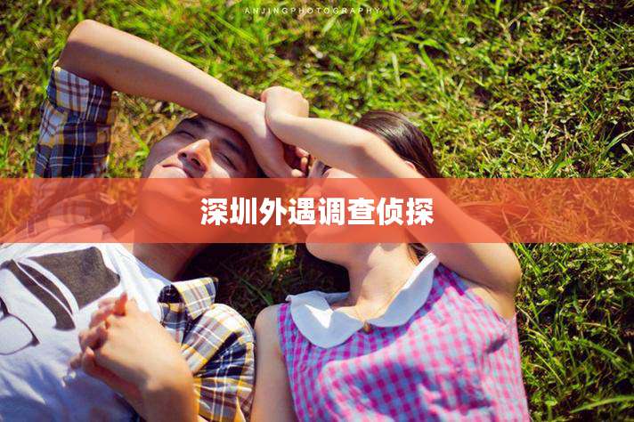 深圳外遇调查侦探