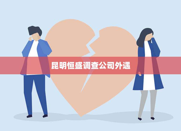 昆明恒盛调查公司外遇