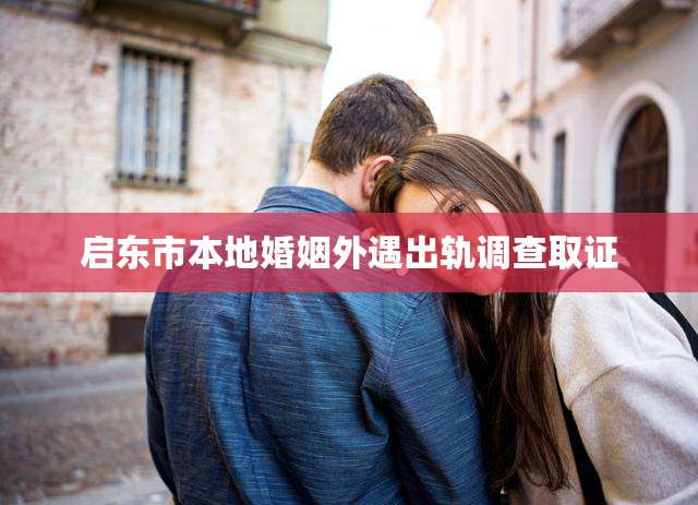 启东市本地婚姻外遇出轨调查取证