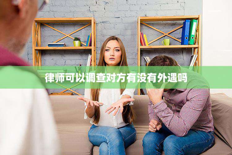 律师可以调查对方有没有外遇吗