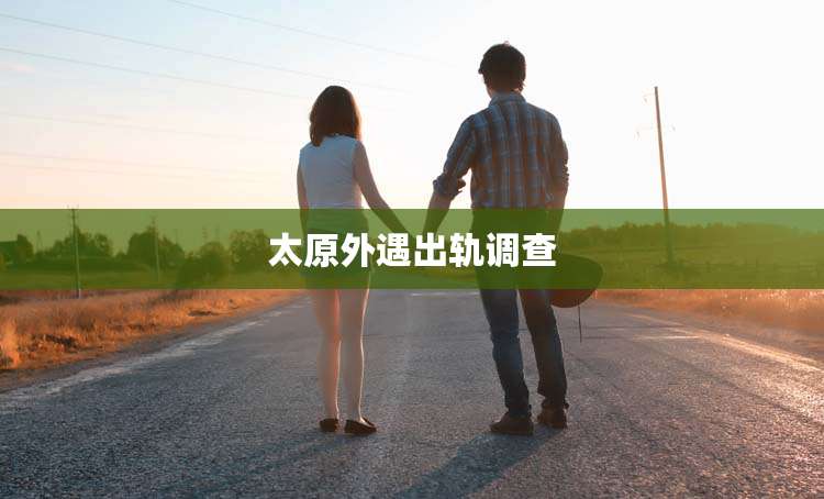 太原外遇出轨调查