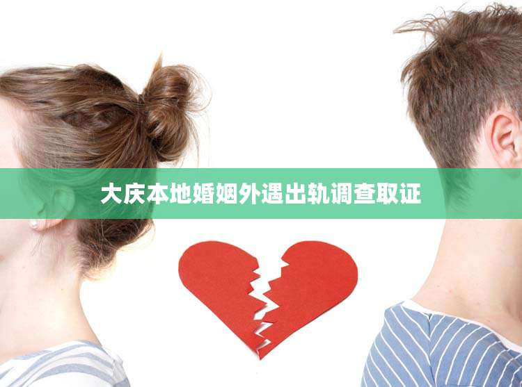 大庆本地婚姻外遇出轨调查取证