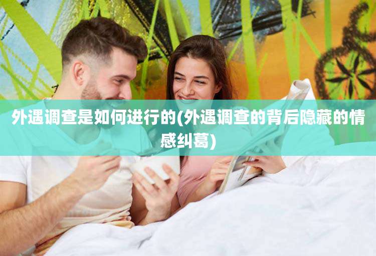 外遇调查是如何进行的(外遇调查的背后隐藏的情感纠葛)