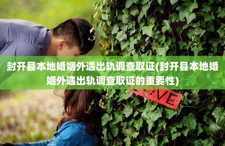 封开县本地婚姻外遇出轨调查取证(封开县本地婚姻外遇出轨调查取证的重要性)