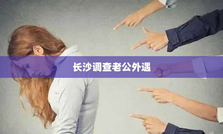 长沙调查老公外遇