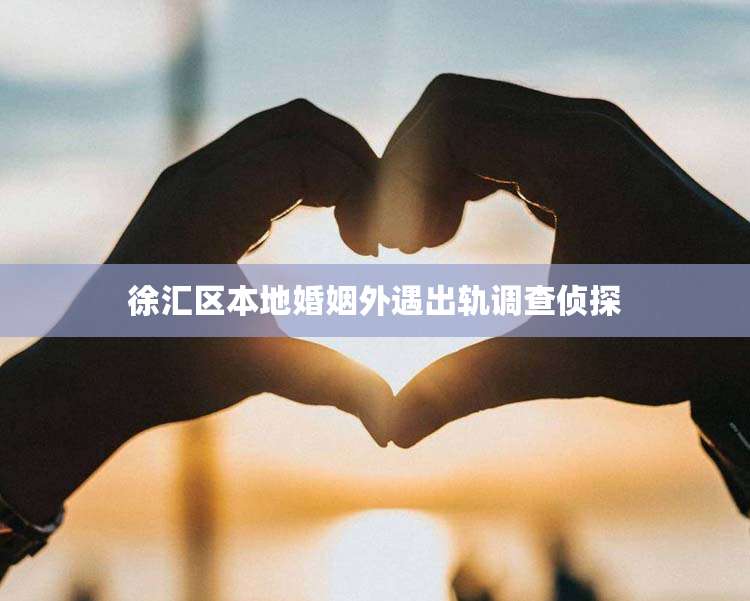 徐汇区本地婚姻外遇出轨调查侦探