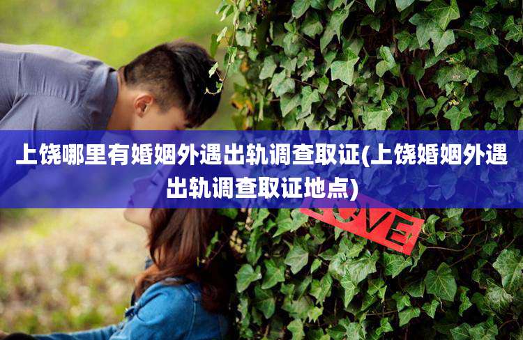 上饶哪里有婚姻外遇出轨调查取证(上饶婚姻外遇出轨调查取证地点)