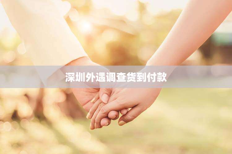 深圳外遇调查货到付款