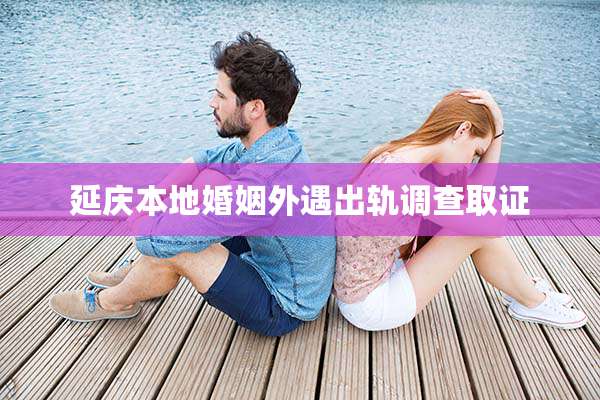 延庆本地婚姻外遇出轨调查取证