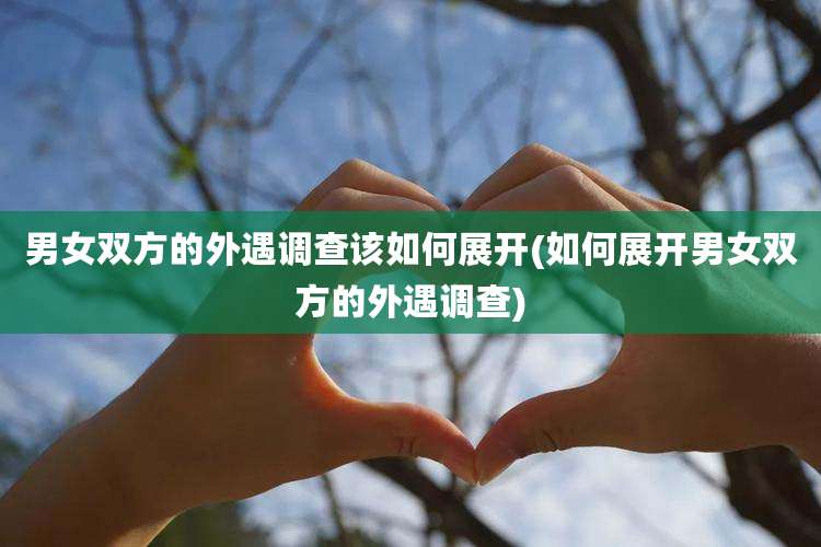 男女双方的外遇调查该如何展开(如何展开男女双方的外遇调查)