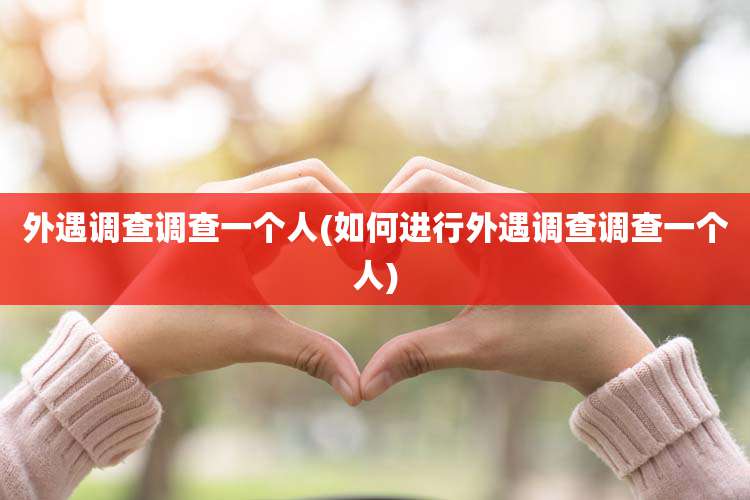 外遇调查调查一个人(如何进行外遇调查调查一个人)