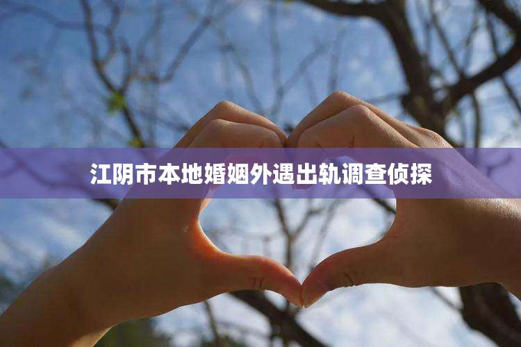 江阴市本地婚姻外遇出轨调查侦探