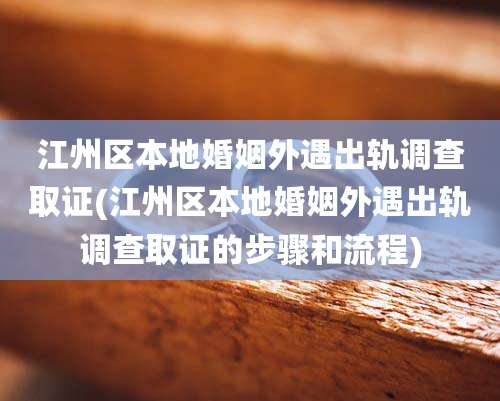 江州区本地婚姻外遇出轨调查取证(江州区本地婚姻外遇出轨调查取证的步骤和流程)