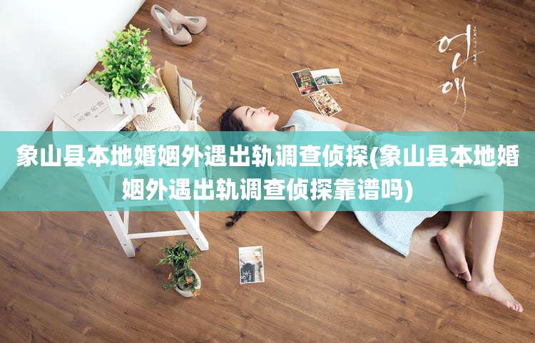 象山县本地婚姻外遇出轨调查侦探(象山县本地婚姻外遇出轨调查侦探靠谱吗)